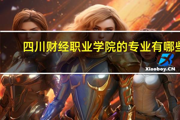 四川财经职业学院的专业有哪些