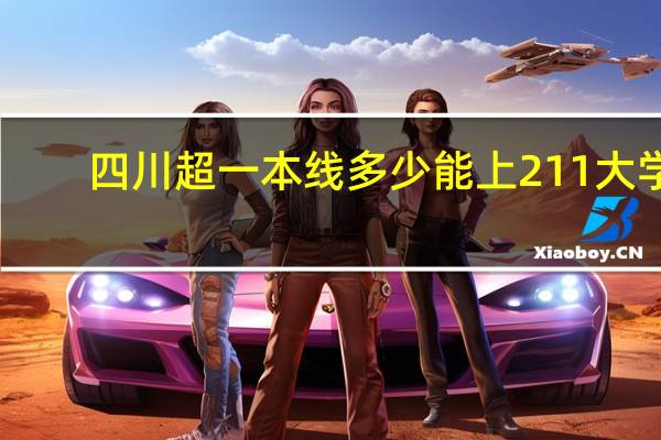 四川超一本线多少能上211大学