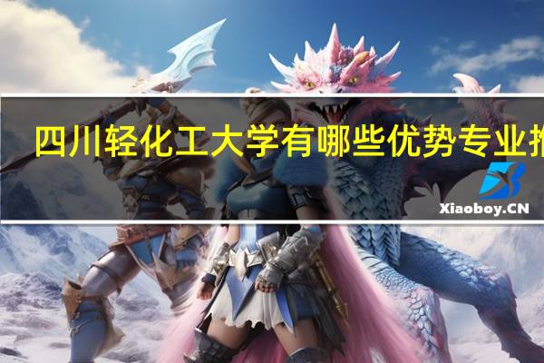 四川轻化工大学有哪些优势专业推荐