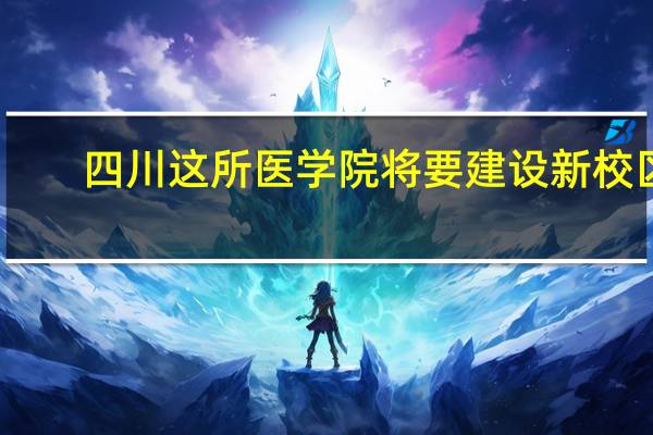 四川这所医学院将要建设新校区，初步占地2125亩，建在哪里呢