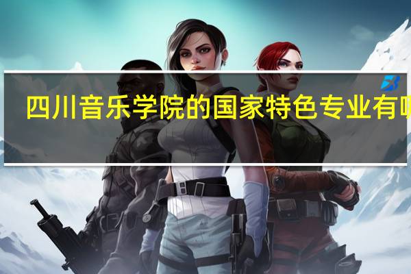 四川音乐学院的国家特色专业有哪些