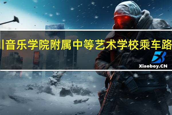 四川音乐学院附属中等艺术学校乘车路线怎么走