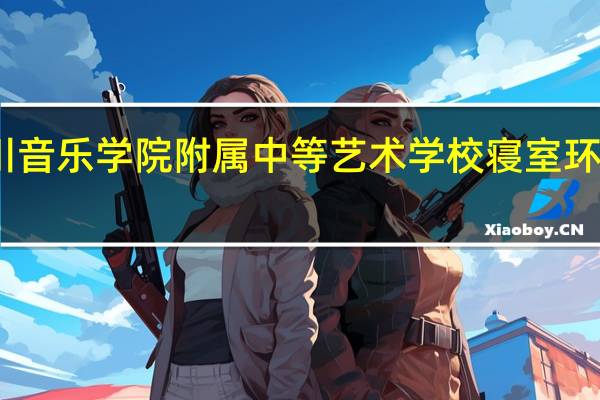 四川音乐学院附属中等艺术学校寝室环境怎么样
