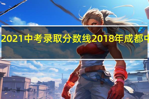 四川2021中考录取分数线 2018年成都中考分数线