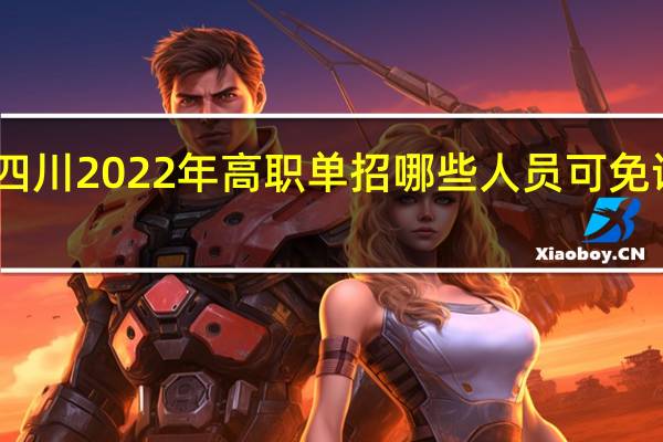 四川2022年高职单招哪些人员可免试录取?