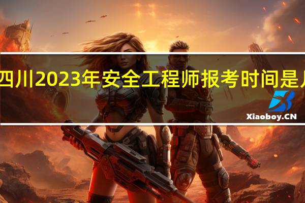 四川2023年安全工程师报考时间是几月份
