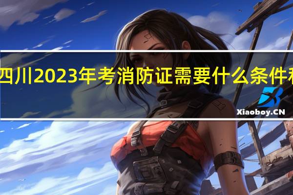 四川2023年考消防证需要什么条件和要求
