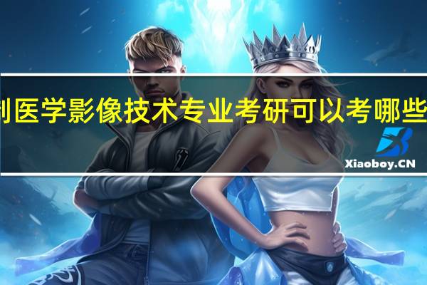 四年制医学影像技术专业考研可以考哪些学校和专业