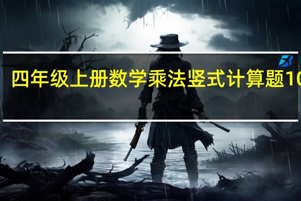 四年级上册数学乘法竖式计算题100道（四年级上册数学乘法竖式计算题）