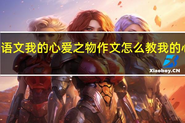 四年级上册语文我的心爱之物作文怎么教 我的心爱之物作文400