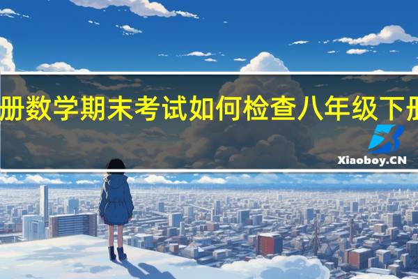 四年级下册数学期末考试如何检查 八年级下册数学期末试卷