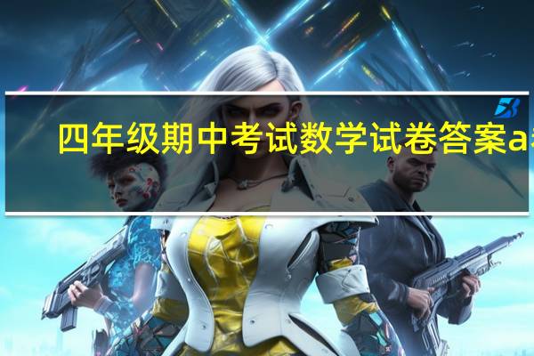 四年级期中考试数学试卷答案a卷（四年级期中考试数学试卷）