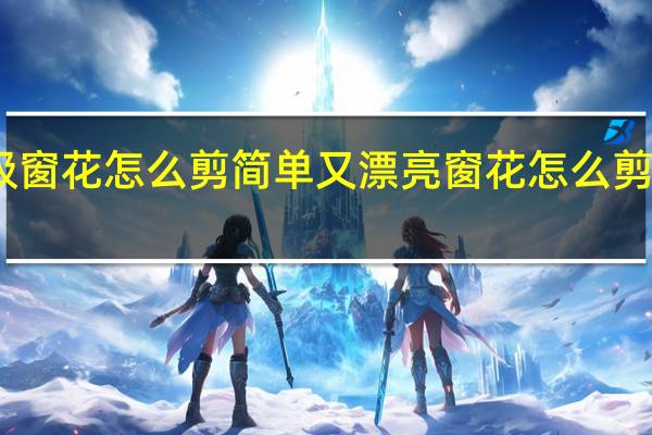 四年级窗花怎么剪简单又漂亮 窗花怎么剪简单又漂亮