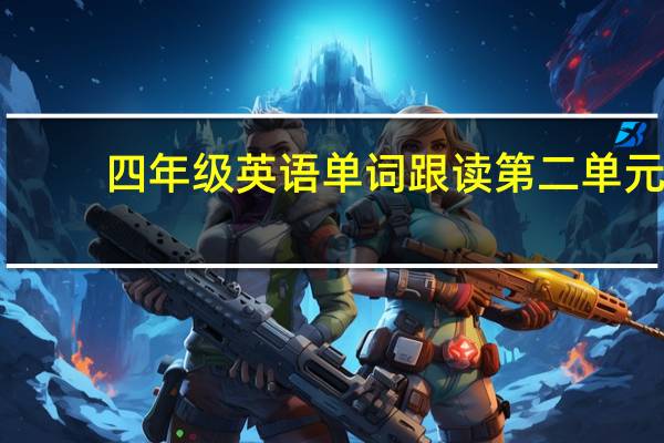 四年级英语单词跟读第二单元（四年级英语单词跟读）
