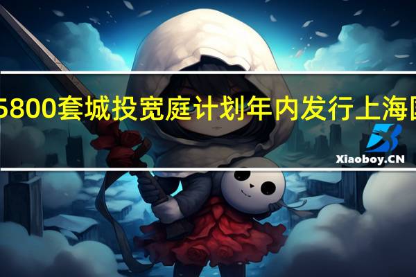 四年落实租赁房源15800套城投宽庭计划年内发行上海国资首单保租房公募REITs