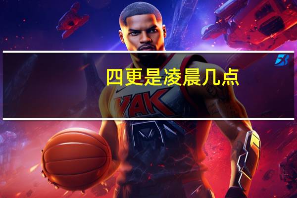 四更是凌晨几点（四更是几点）