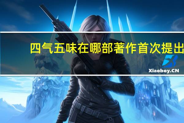 四气五味在哪部著作首次提出