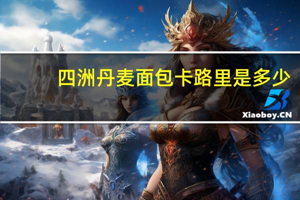四洲 丹麦面包卡路里是多少
