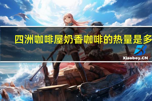 四洲 咖啡屋 奶香咖啡的热量是多少