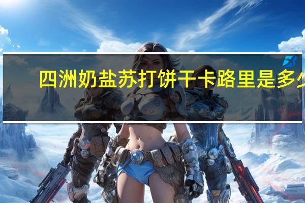 四洲 奶盐苏打饼干卡路里是多少