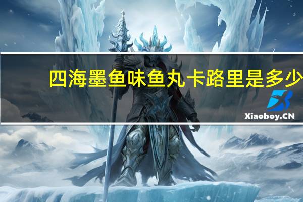 四海 墨鱼味鱼丸卡路里是多少