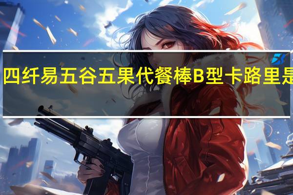 四纤易 五谷五果代餐棒B型卡路里是多少