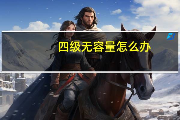 四级无容量怎么办