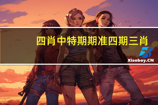 四肖中特期期准四期三肖_放松心情的绝佳选择_主页版v432.291