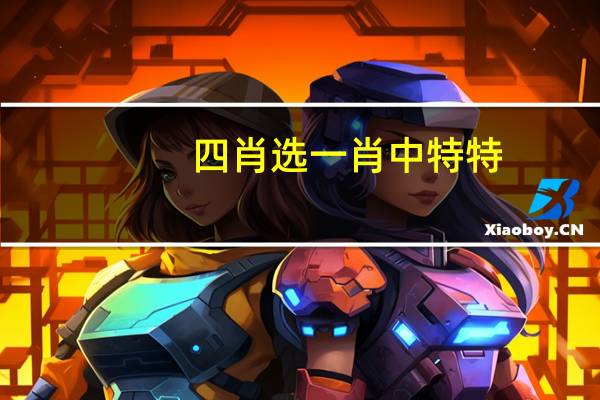 四肖选一肖中特特 ，解说精选答案落实_CL2.101