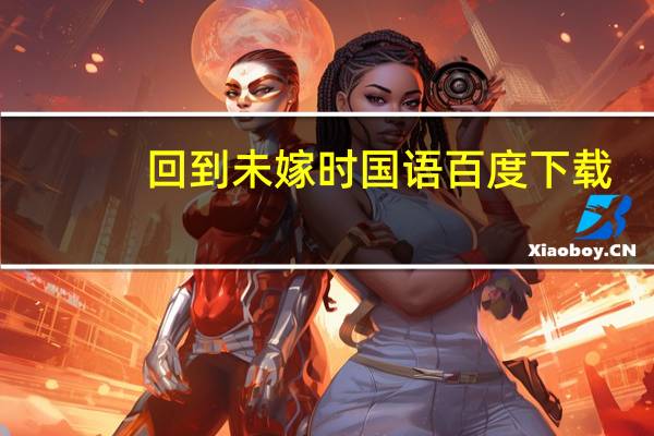 回到未嫁时国语百度下载（回到未嫁时百度云）