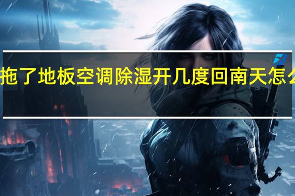 回南天拖了地板空调除湿开几度 回南天怎么开空调除湿