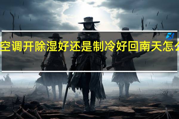 回南天空调开除湿好还是制冷好 回南天怎么开空调除湿