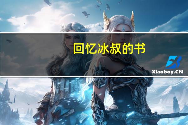 回忆冰叔的书，那些年我未曾实现的梦