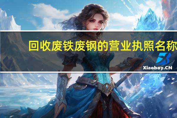回收废铁废钢的营业执照名称