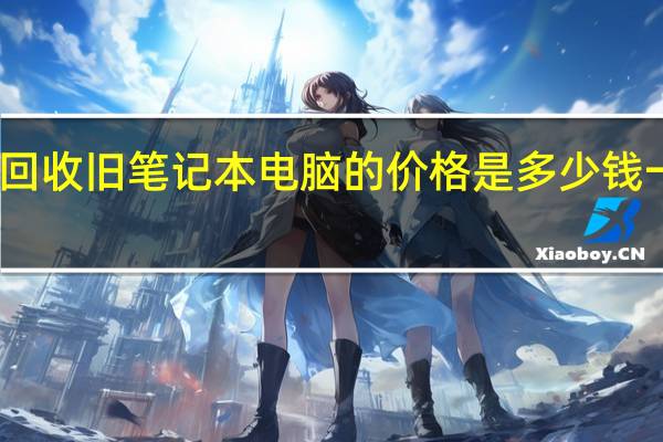 回收旧笔记本电脑的价格是多少钱一台呢