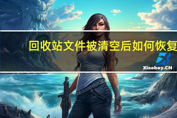 回收站文件被清空后如何恢复（回收站没了）