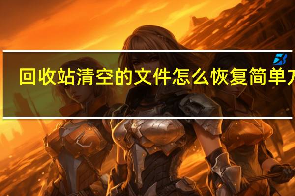 回收站清空的文件怎么恢复简单方法（回收站清空的文件怎么恢复）
