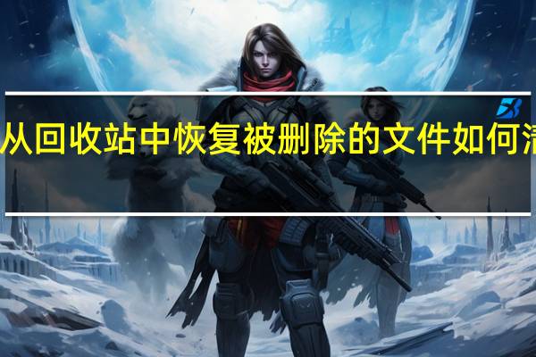 回收站的功能是什么如何从回收站中恢复被删除的文件如何清空回收站 回收站清空恢复工具