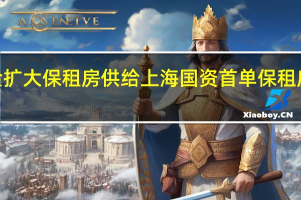 回收资金扩大保租房供给 上海国资首单保租房REITs获受理