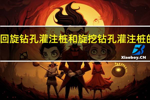 回旋钻孔灌注桩和旋挖钻孔灌注桩的区别