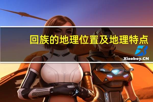 回族的地理位置及地理特点