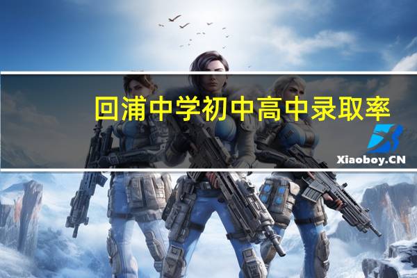 回浦中学初中高中录取率（回浦中学初中高中）