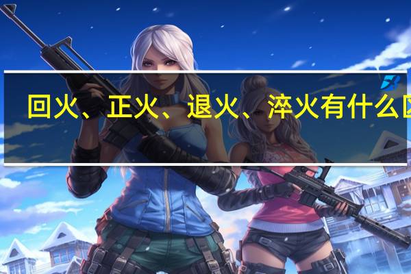 回火、正火、退火、淬火有什么区别