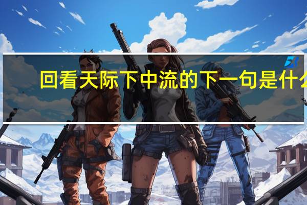 回看天际下中流的下一句是什么