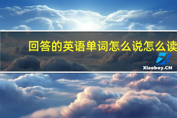 回答 的英语单词怎么说怎么读（回答 的英语单词怎么说）