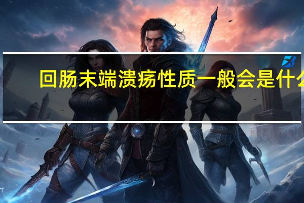 回肠末端溃疡性质一般会是什么?（回肠末端溃疡症状）