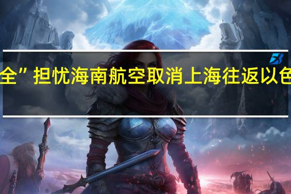 因“公共安全”担忧海南航空取消上海往返以色列特拉维夫航班