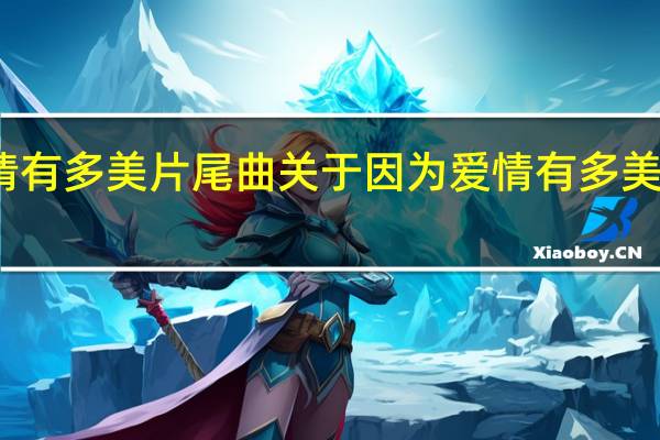 因为爱情有多美片尾曲 关于因为爱情有多美片尾曲的介绍
