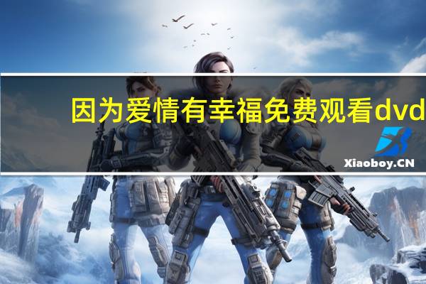 因为爱情有幸福免费观看dvd（看dvd）