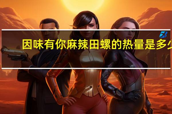因味有你 麻辣田螺的热量是多少